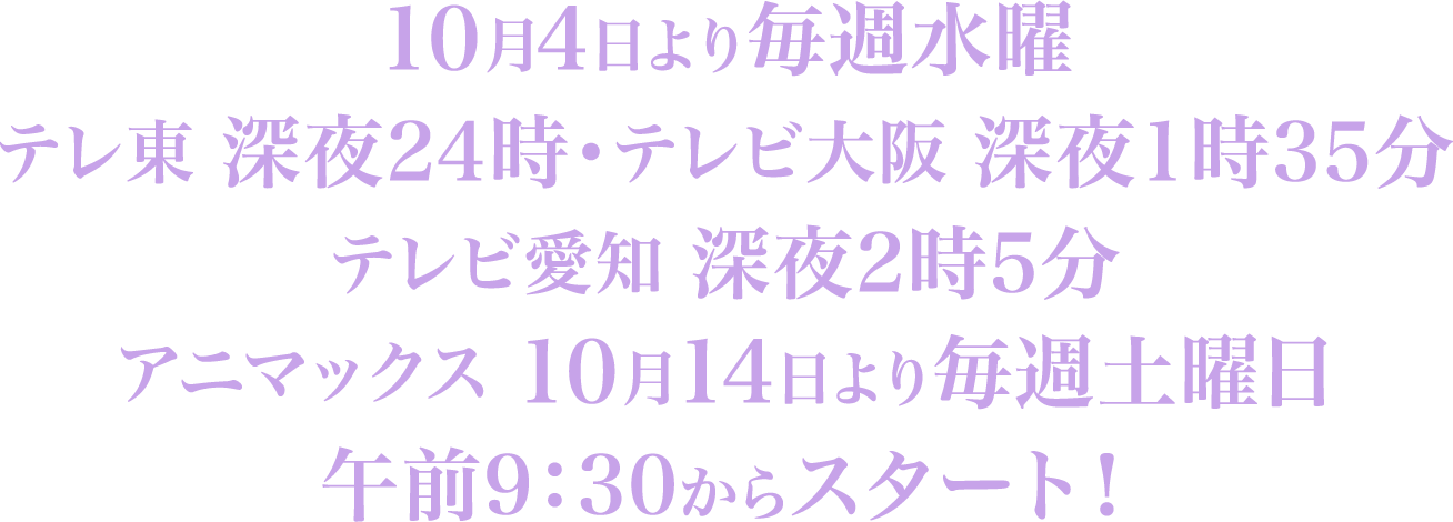 10月4日より毎週水曜 テレ東 深夜24時・テレビ大阪 深夜1時35分 テレビ愛知 深夜2時5分
アニマックス 10月14日より毎週土曜日 午前9：30からスタート！